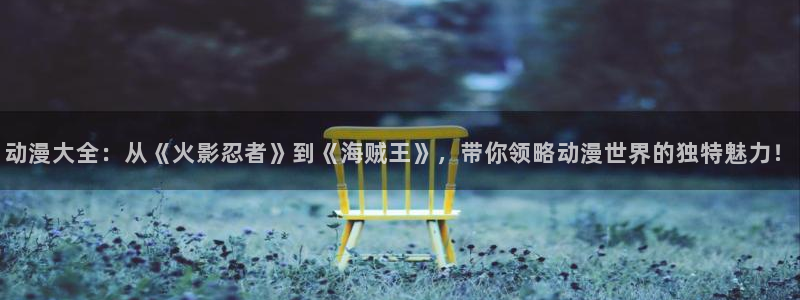 风车动漫–专注动漫：动漫大全：从《火影忍者》到《海贼王》，带你领略动漫世界的独特魅力！